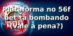 Plataforma no 56f bet tá bombando 😎 (vale a pena?)