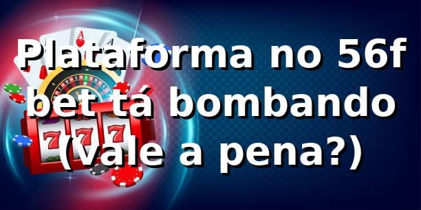 Plataforma no 56f bet tá bombando 😎 (vale a pena?)